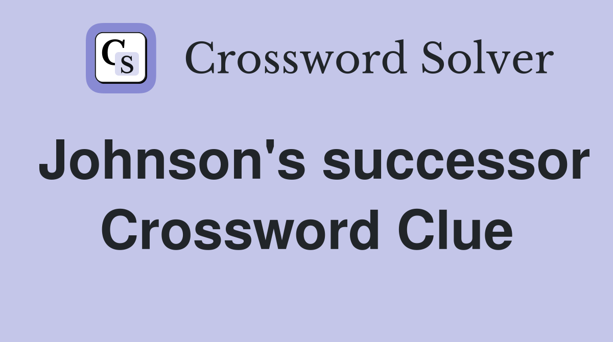 Johnson's successor Crossword Clue