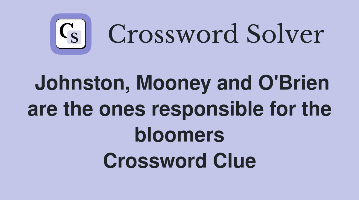 Johnston, Mooney and O'Brien are the ones responsible for the bloomers Crossword Clue