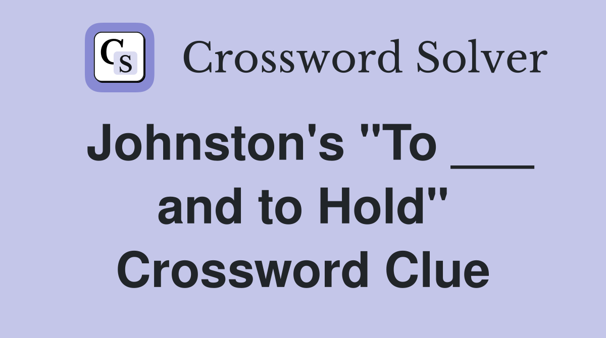 Johnston's "To ___ and to Hold" Crossword Clue