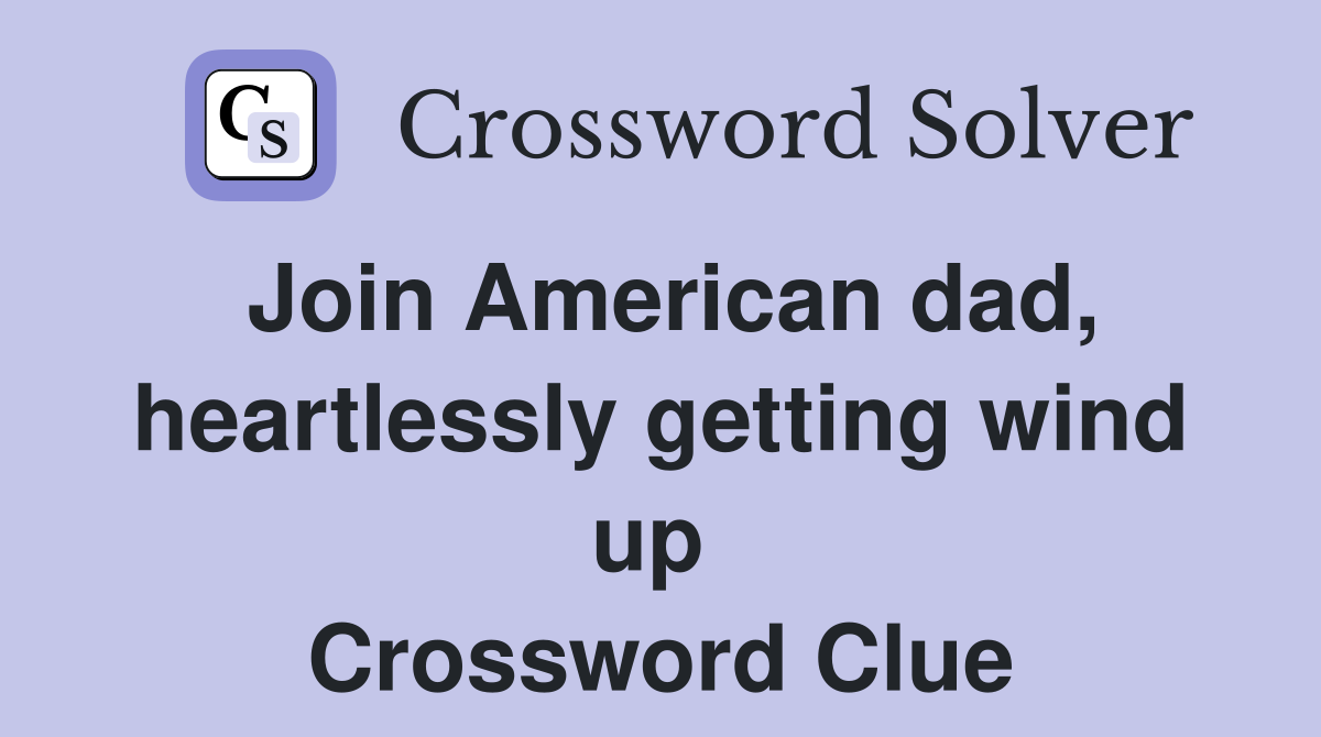 Join American dad, heartlessly getting wind up  Crossword Clue
