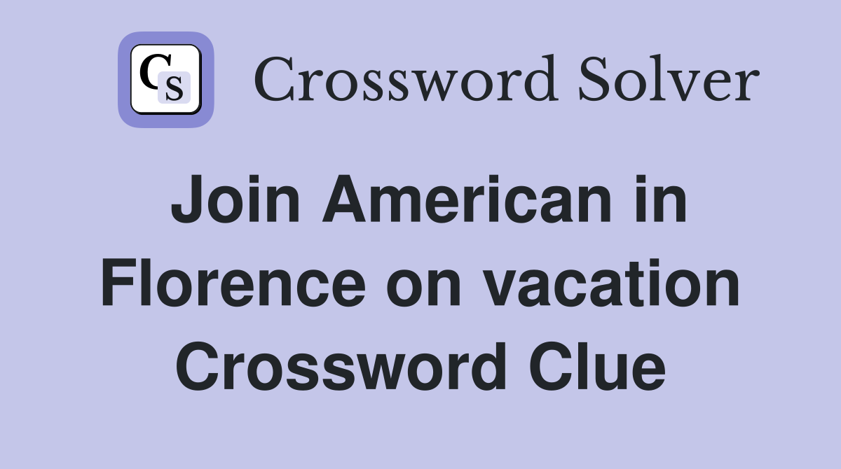 Join American in Florence on vacation Crossword Clue
