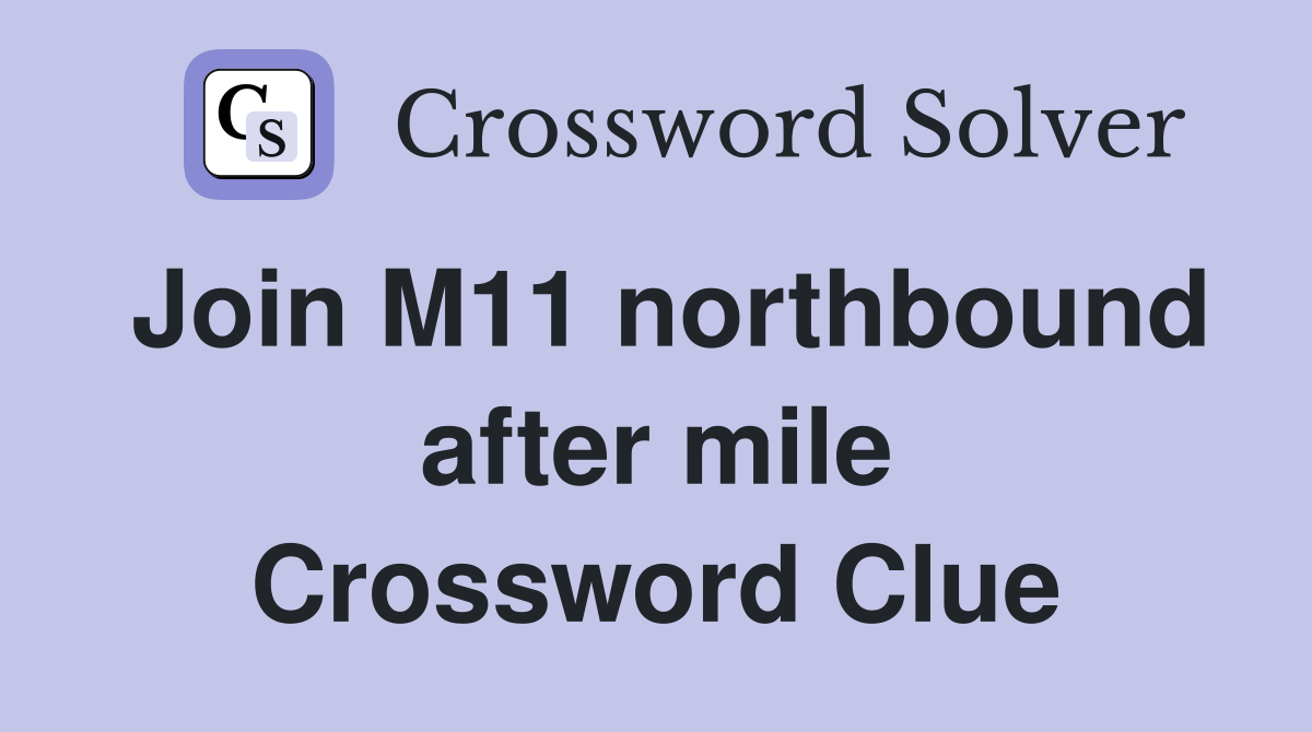 Join M11 northbound after mile Crossword Clue