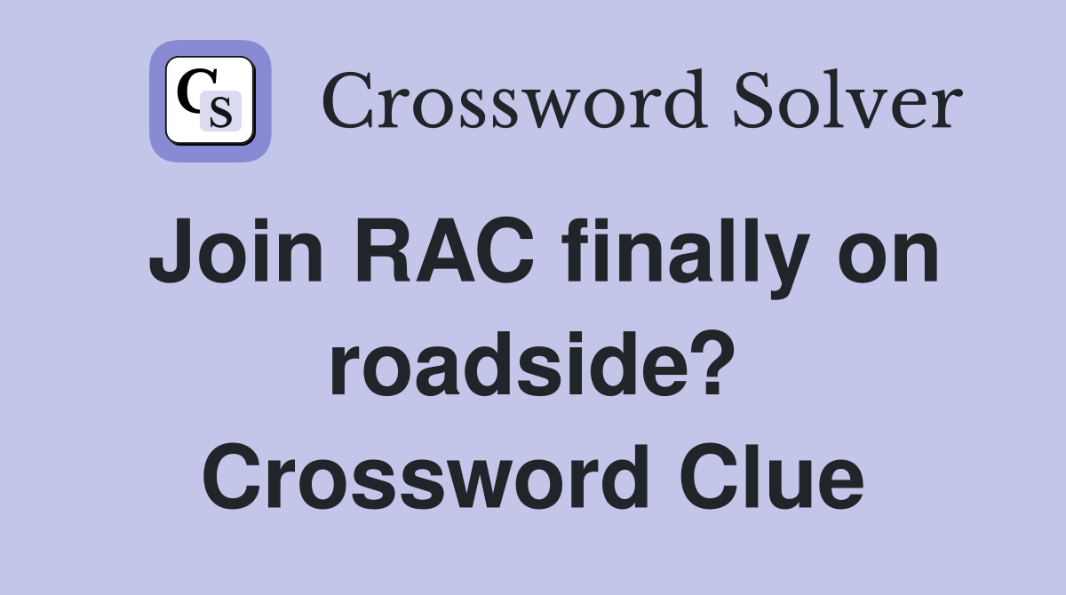Join RAC finally on roadside? Crossword Clue