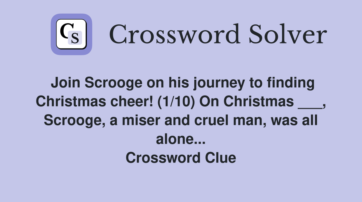 Join Scrooge on his journey to finding Christmas cheer! (1/10) On Christmas ___, Scrooge, a miser and cruel man, was all alone... Crossword Clue