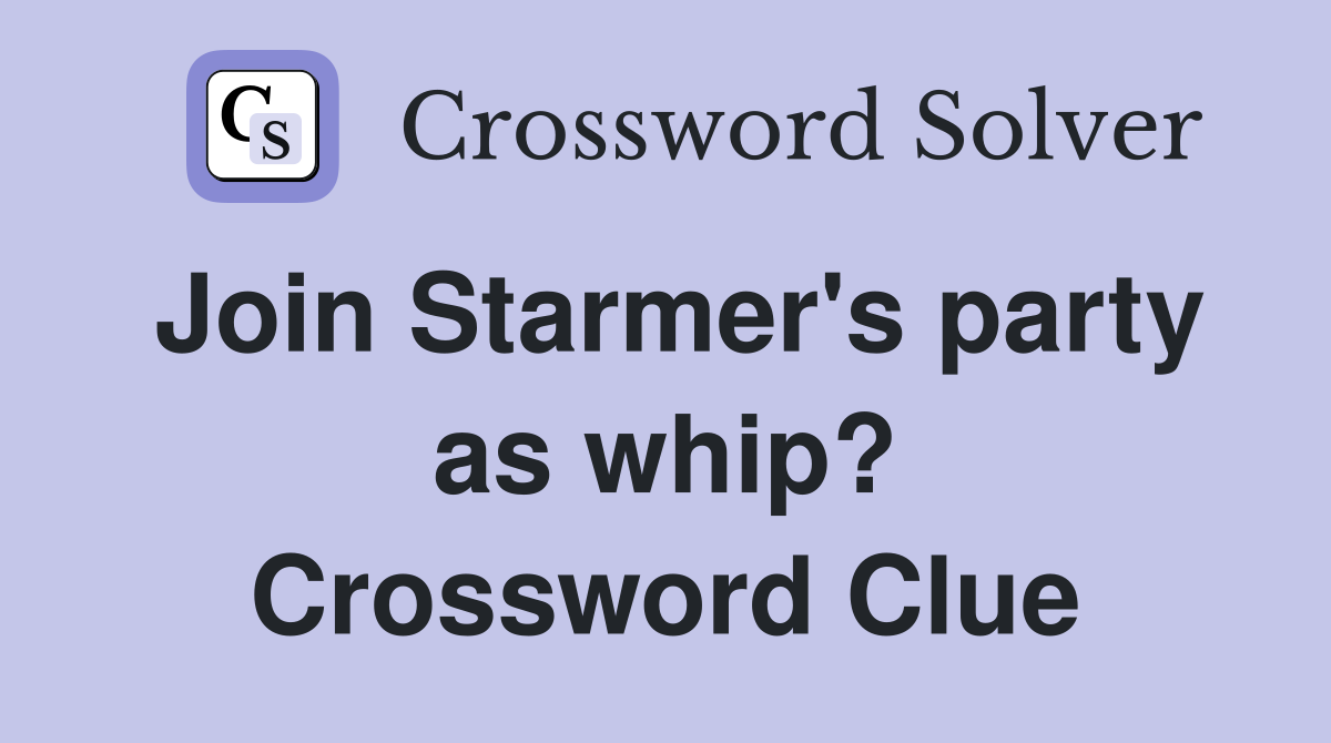 Join Starmer's party as whip? Crossword Clue