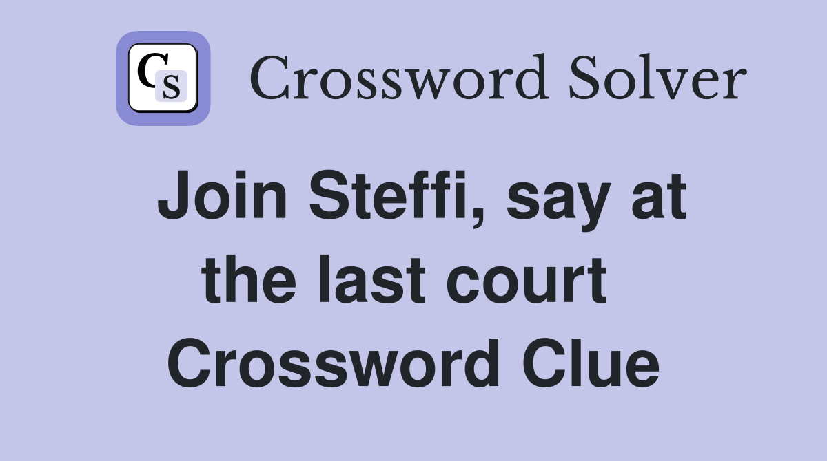 Join Steffi, say at the last court  Crossword Clue