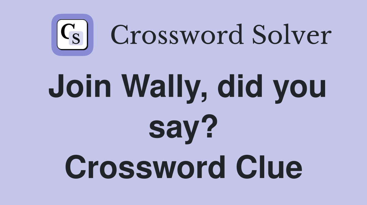 Join Wally, did you say? Crossword Clue