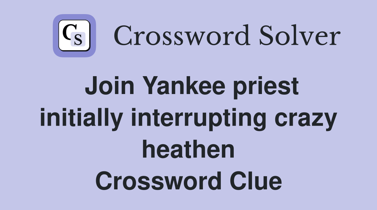 Join Yankee priest initially interrupting crazy heathen Crossword Clue