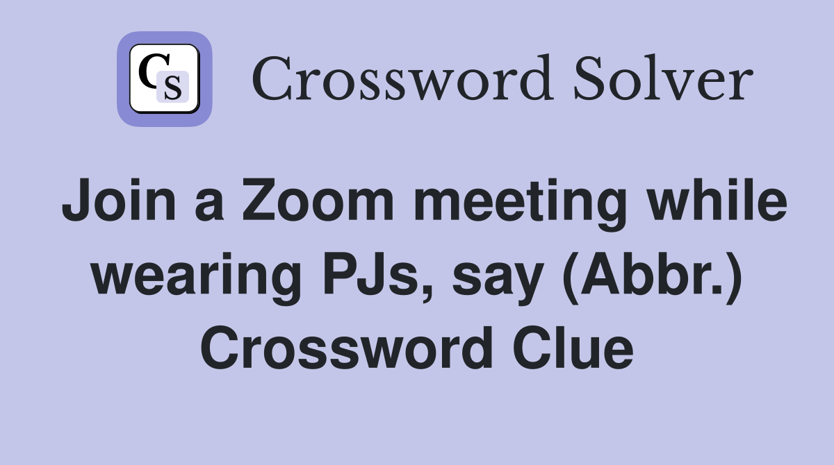 Join a Zoom meeting while wearing PJs, say (Abbr.) Crossword Clue