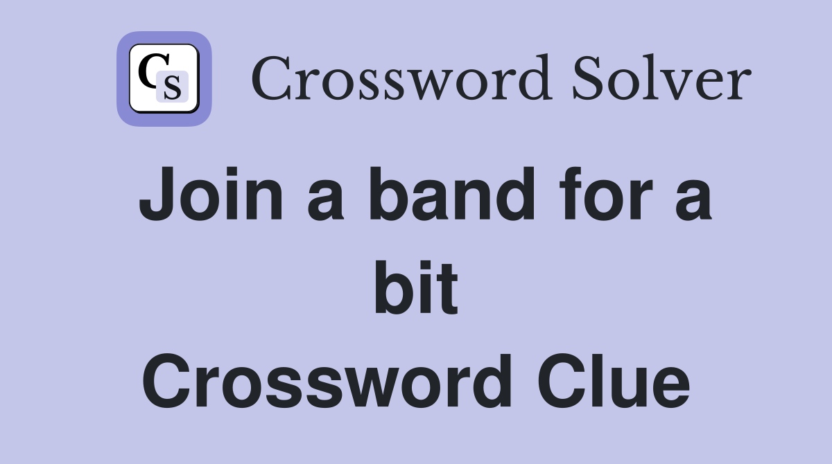 Join a band for a bit Crossword Clue