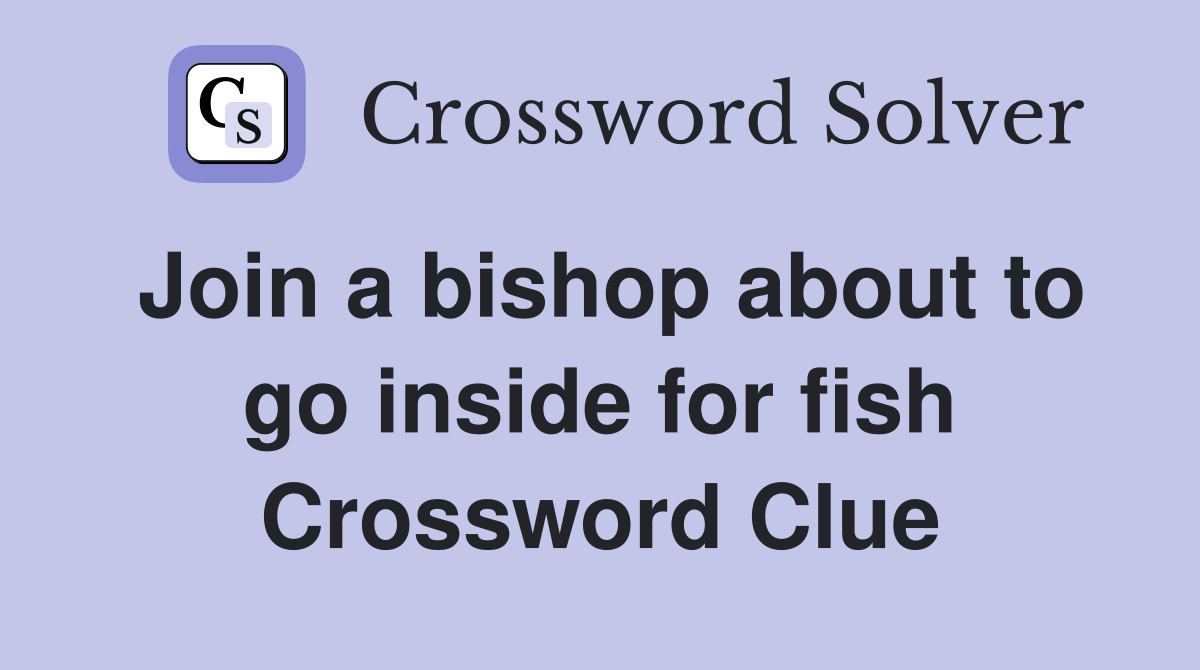 Join a bishop about to go inside for fish Crossword Clue