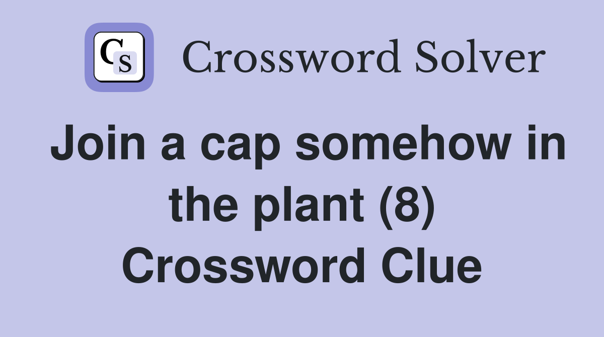 Join a cap somehow in the plant (8) Crossword Clue