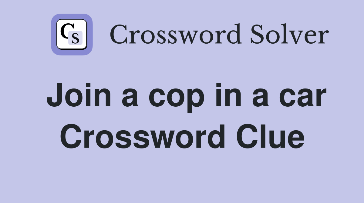 Join a cop in a car Crossword Clue
