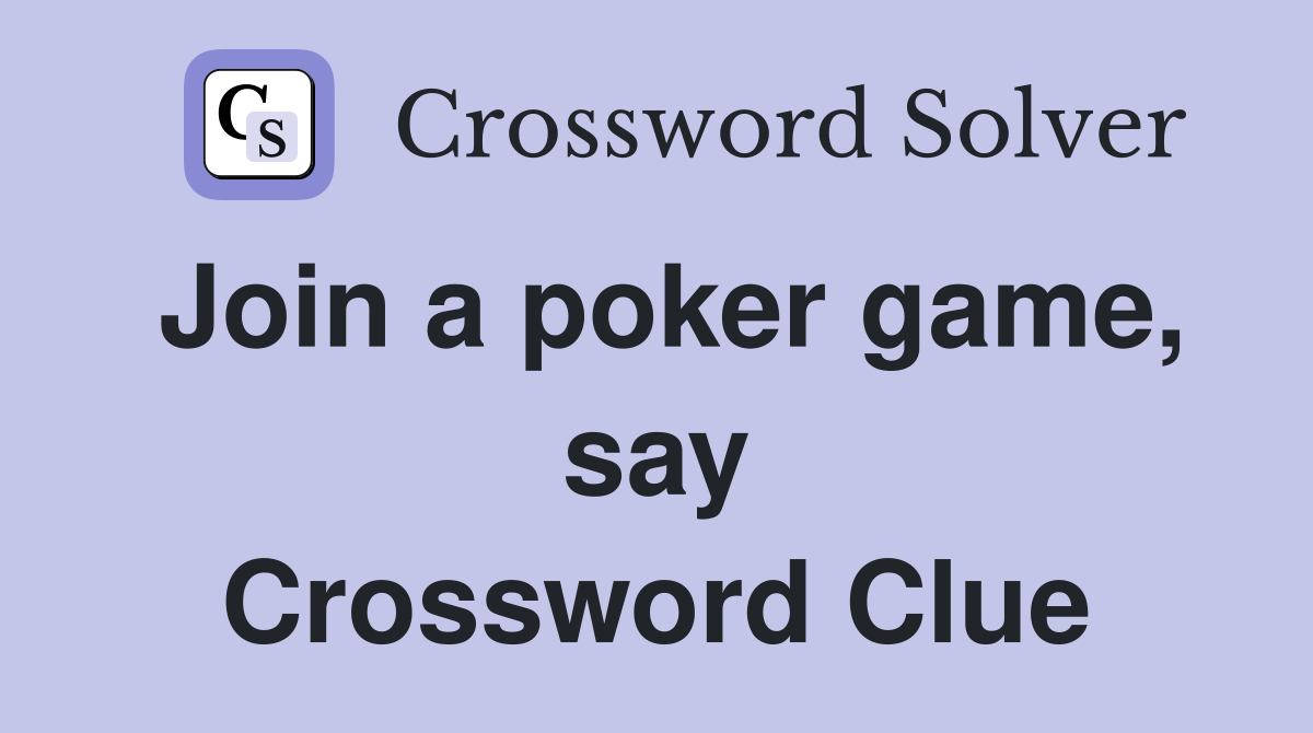 Join a poker game, say Crossword Clue