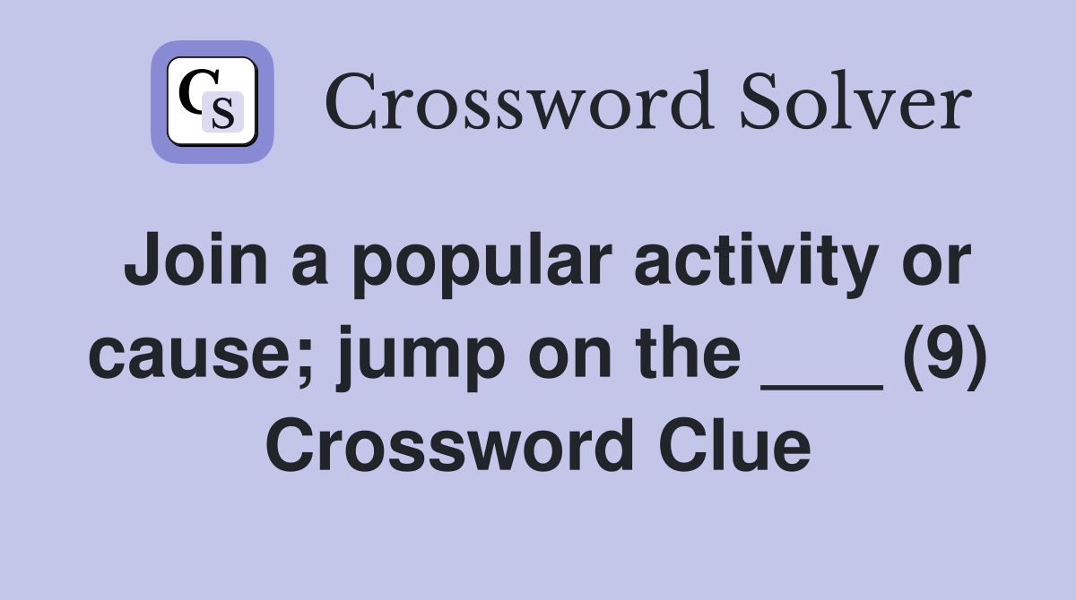 Join a popular activity or cause; jump on the ___ (9) Crossword Clue