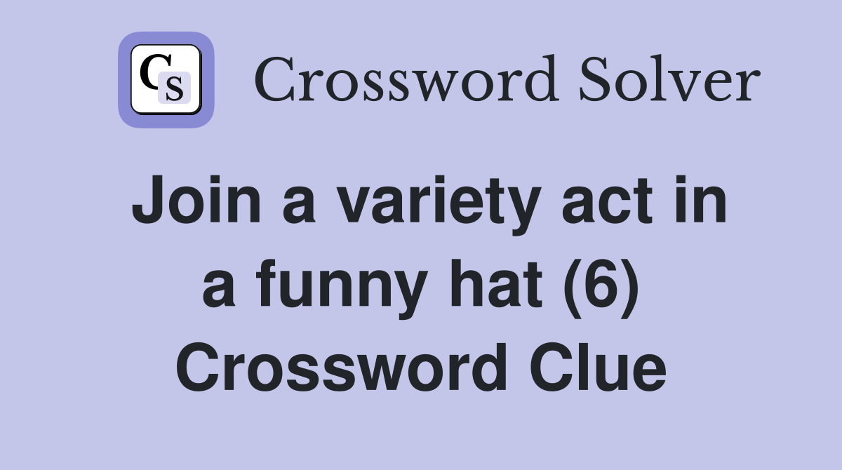 Join a variety act in a funny hat (6) Crossword Clue