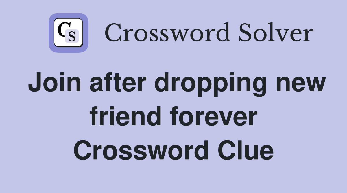 Join after dropping new friend forever Crossword Clue