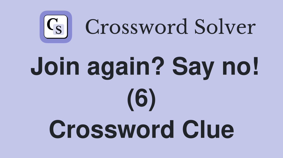 Join again? Say no! (6) Crossword Clue