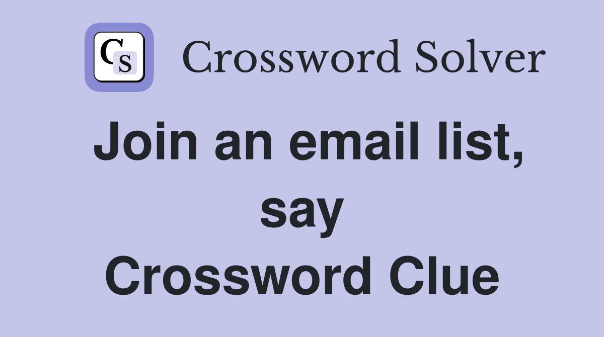 Join an email list, say Crossword Clue