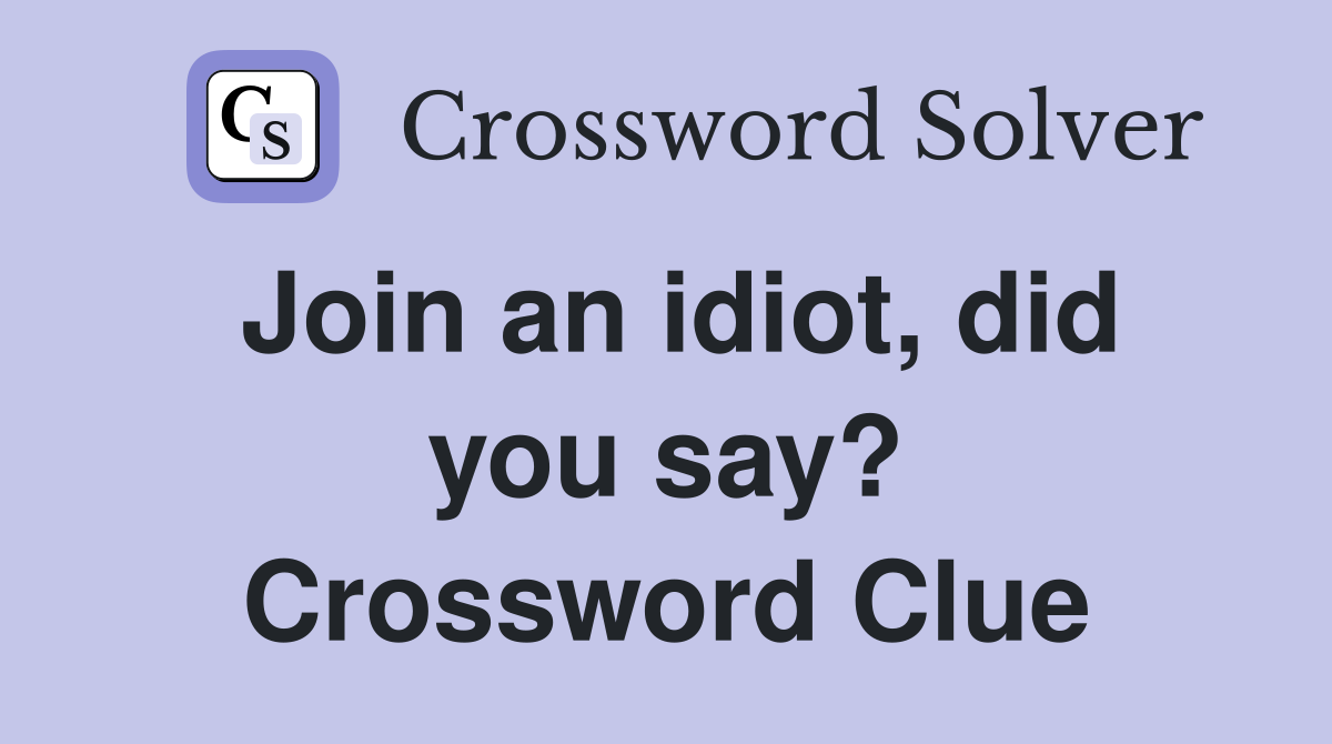 Join an idiot, did you say? Crossword Clue