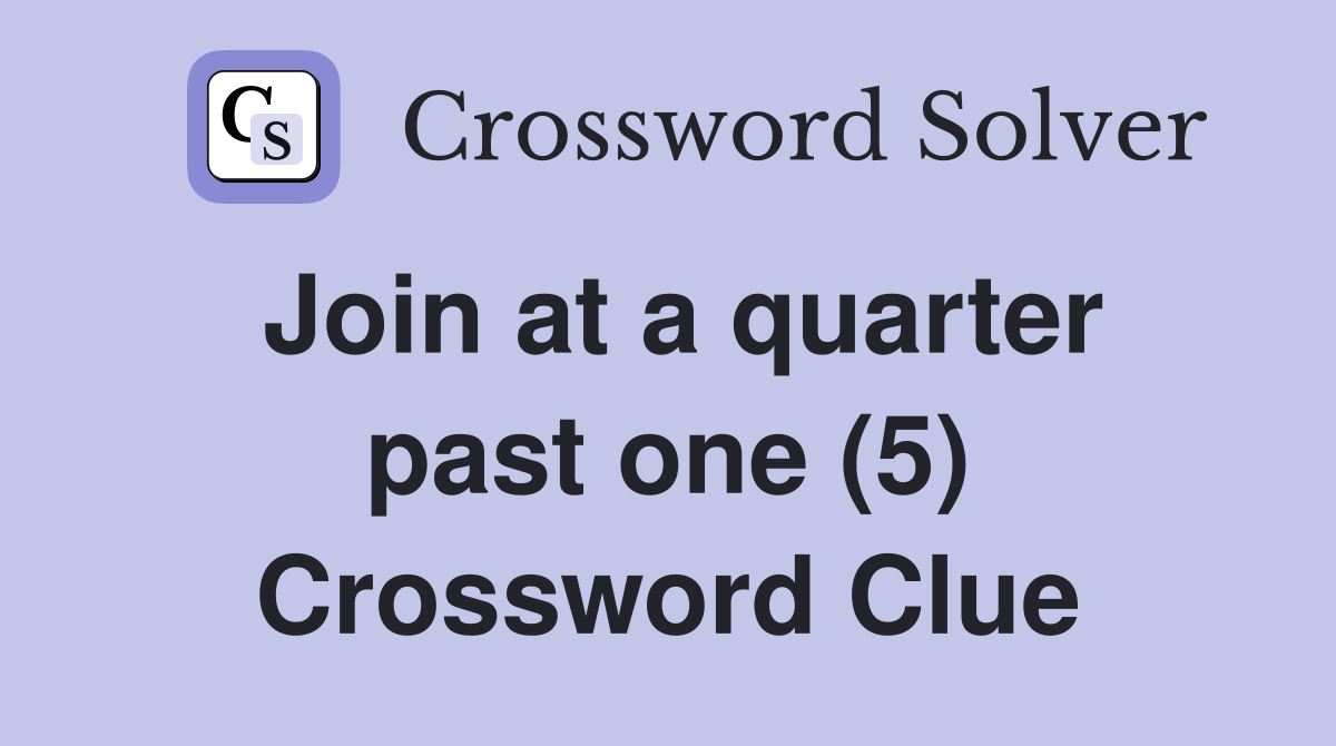 Join at a quarter past one (5) Crossword Clue