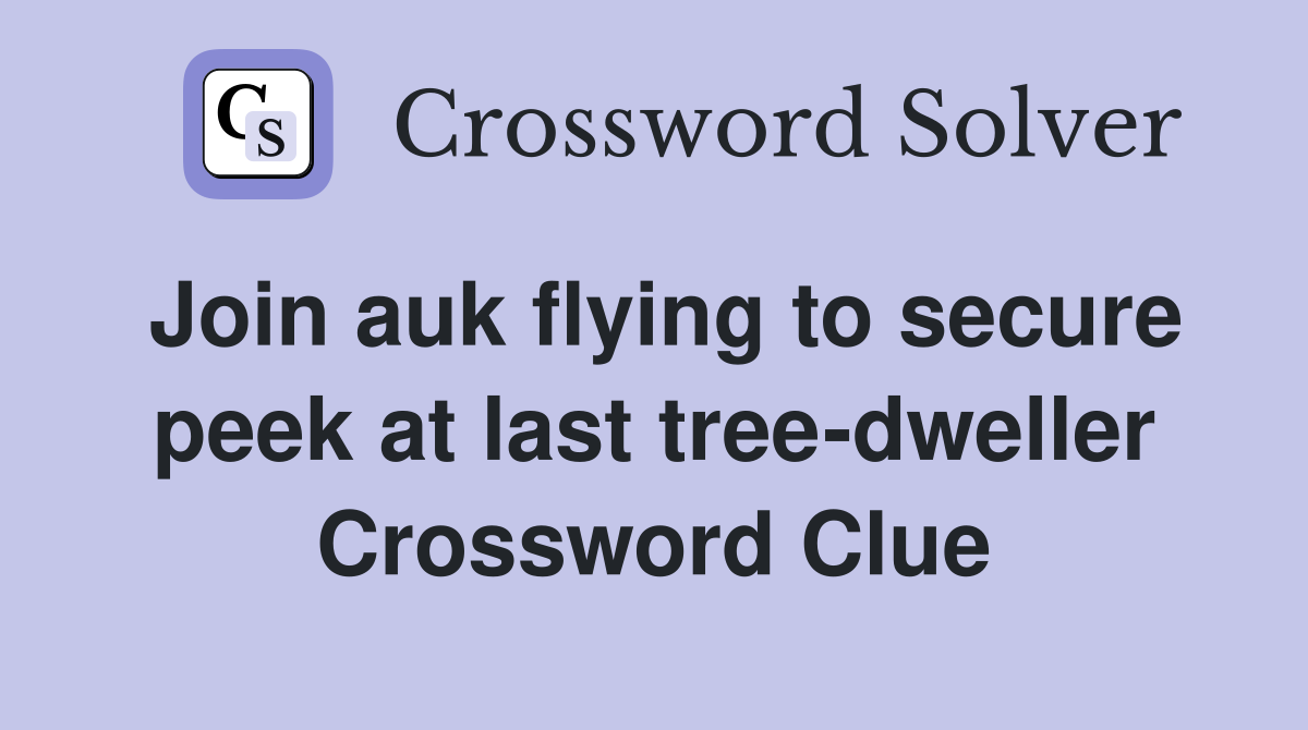 Join auk flying to secure peek at last tree-dweller Crossword Clue