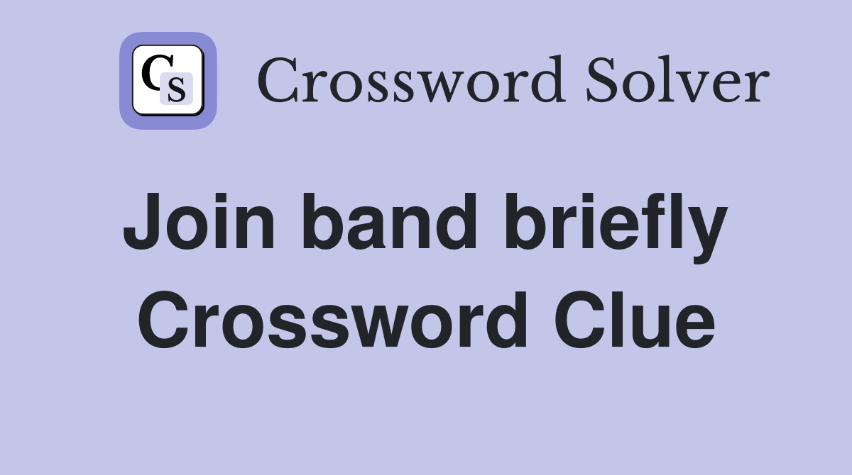 Join band briefly  Crossword Clue