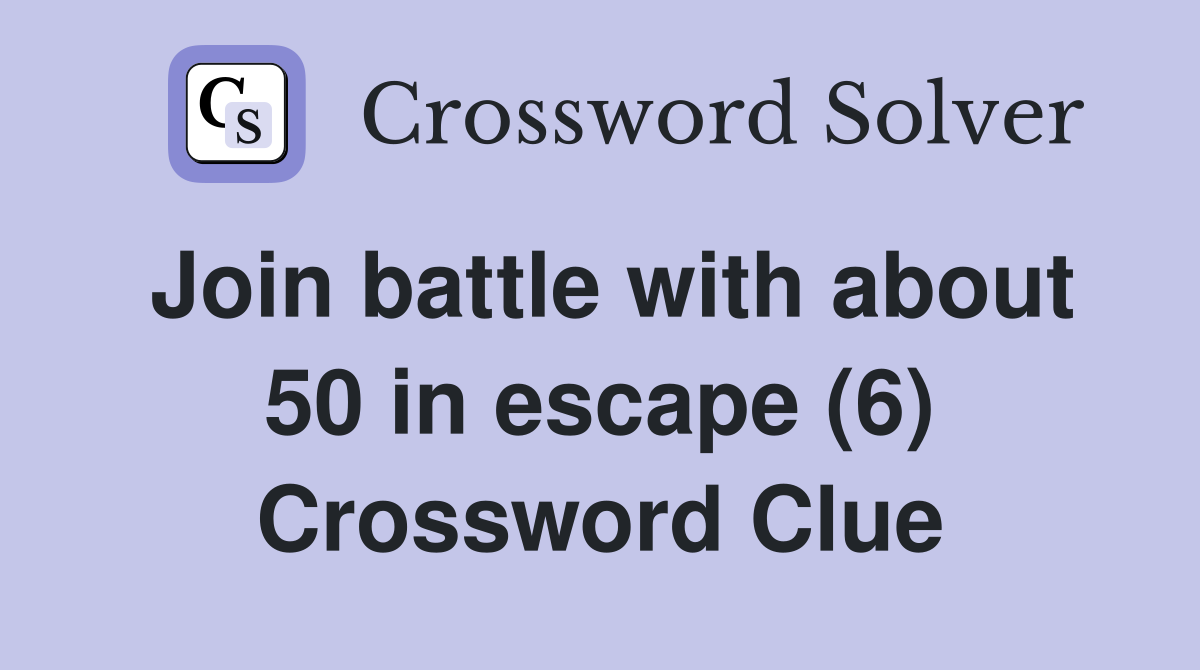 Join battle with about 50 in escape (6) Crossword Clue