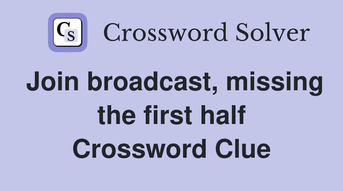 Join broadcast, missing the first half Crossword Clue