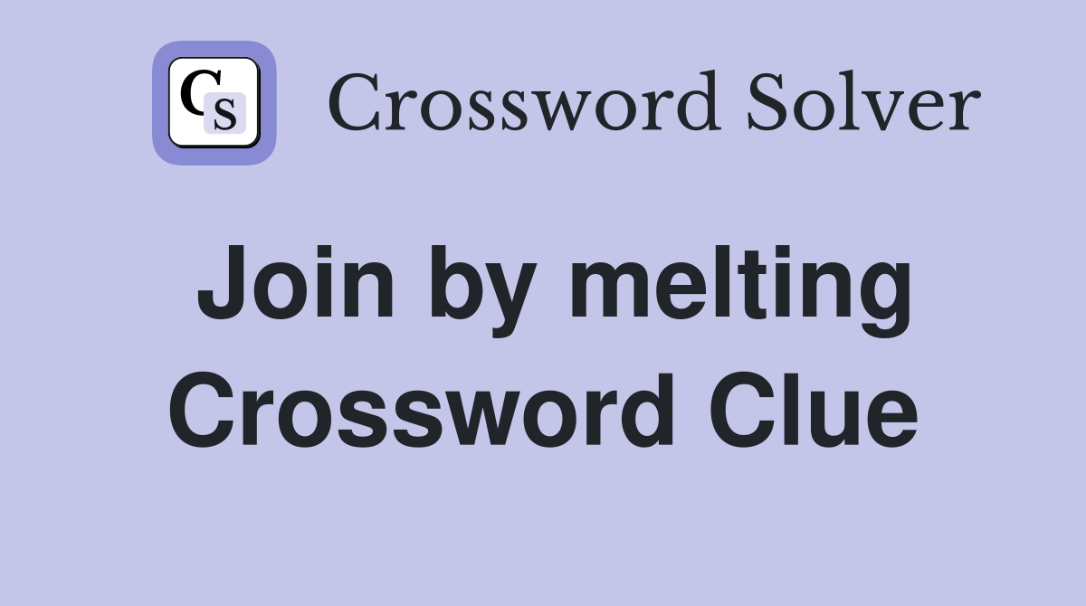 Join by melting Crossword Clue