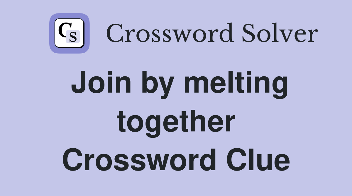 Join by melting together Crossword Clue