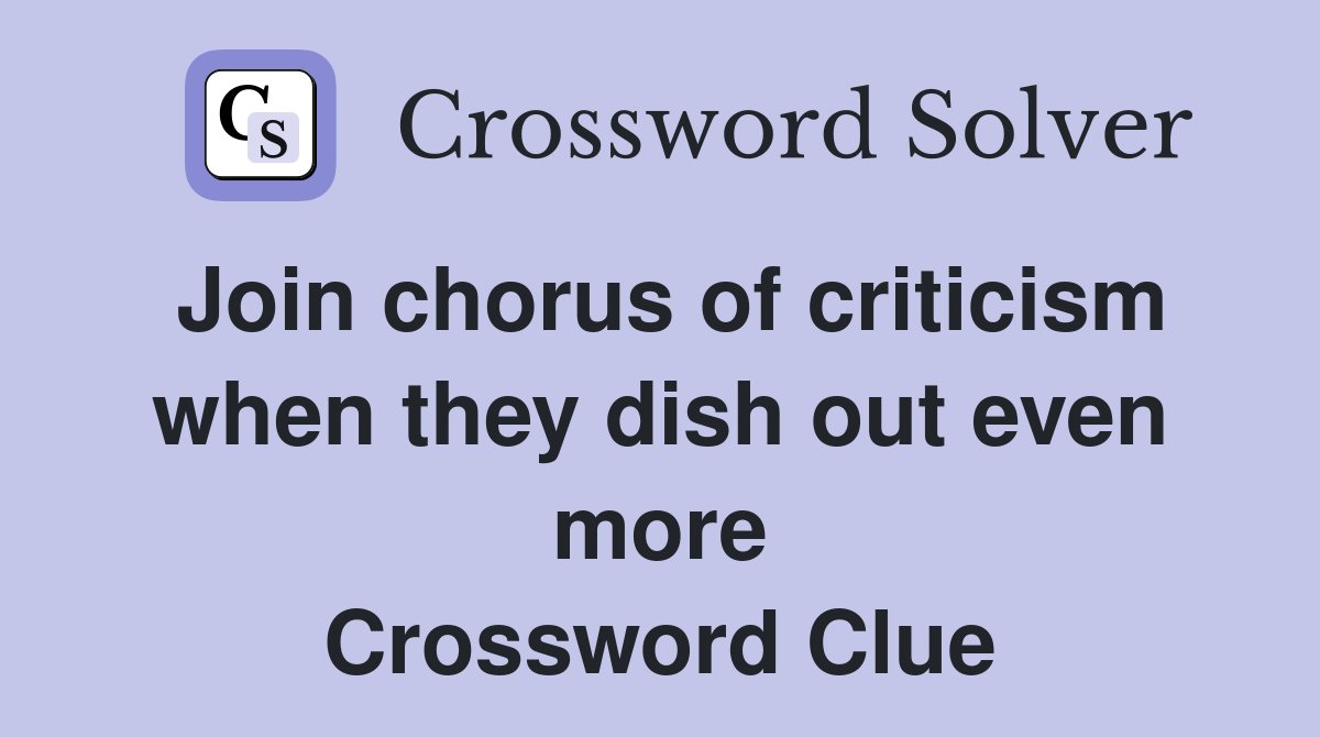 Join chorus of criticism when they dish out even more Crossword Clue