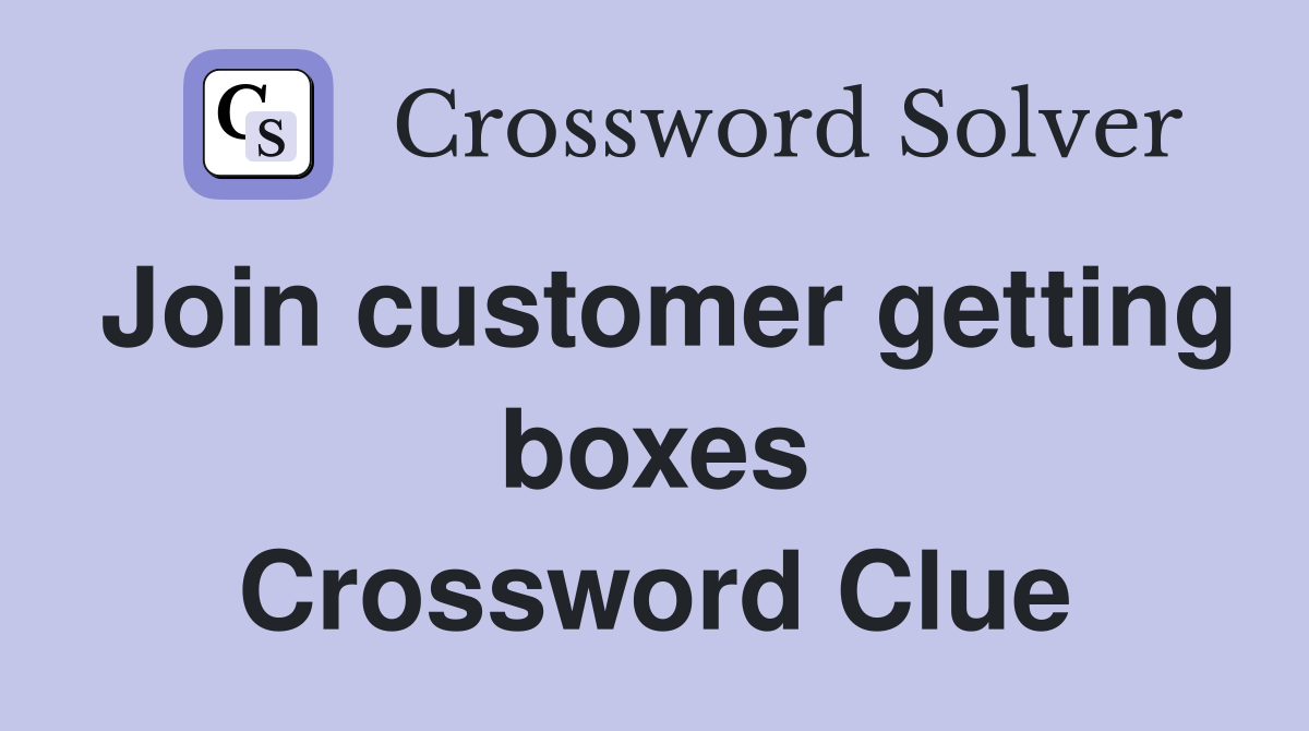 Join customer getting boxes Crossword Clue