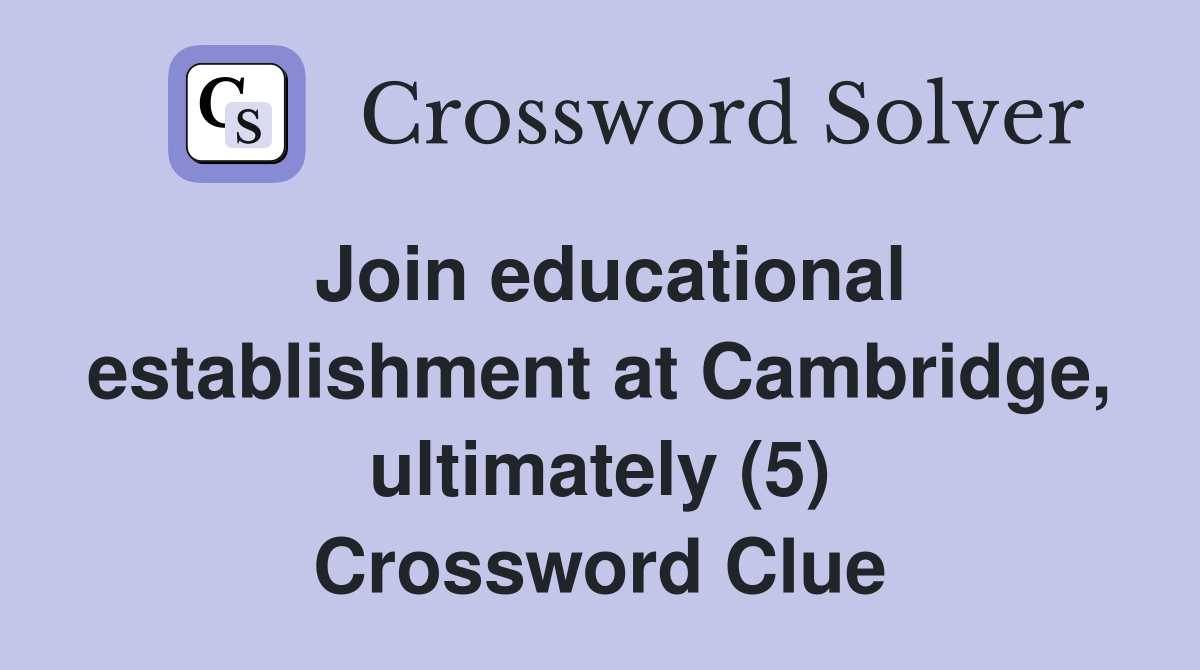 Join educational establishment at Cambridge, ultimately (5) Crossword Clue