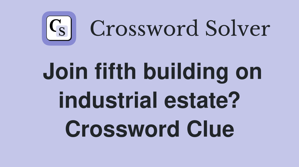 Join fifth building on industrial estate? Crossword Clue