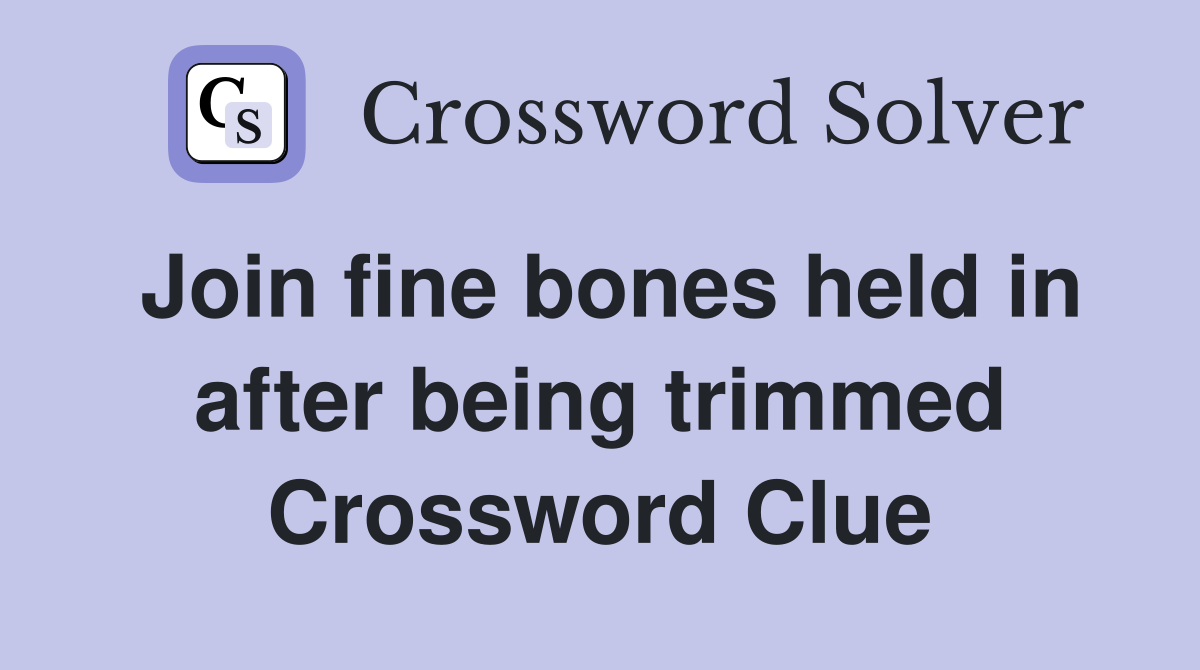 Join fine bones held in after being trimmed Crossword Clue