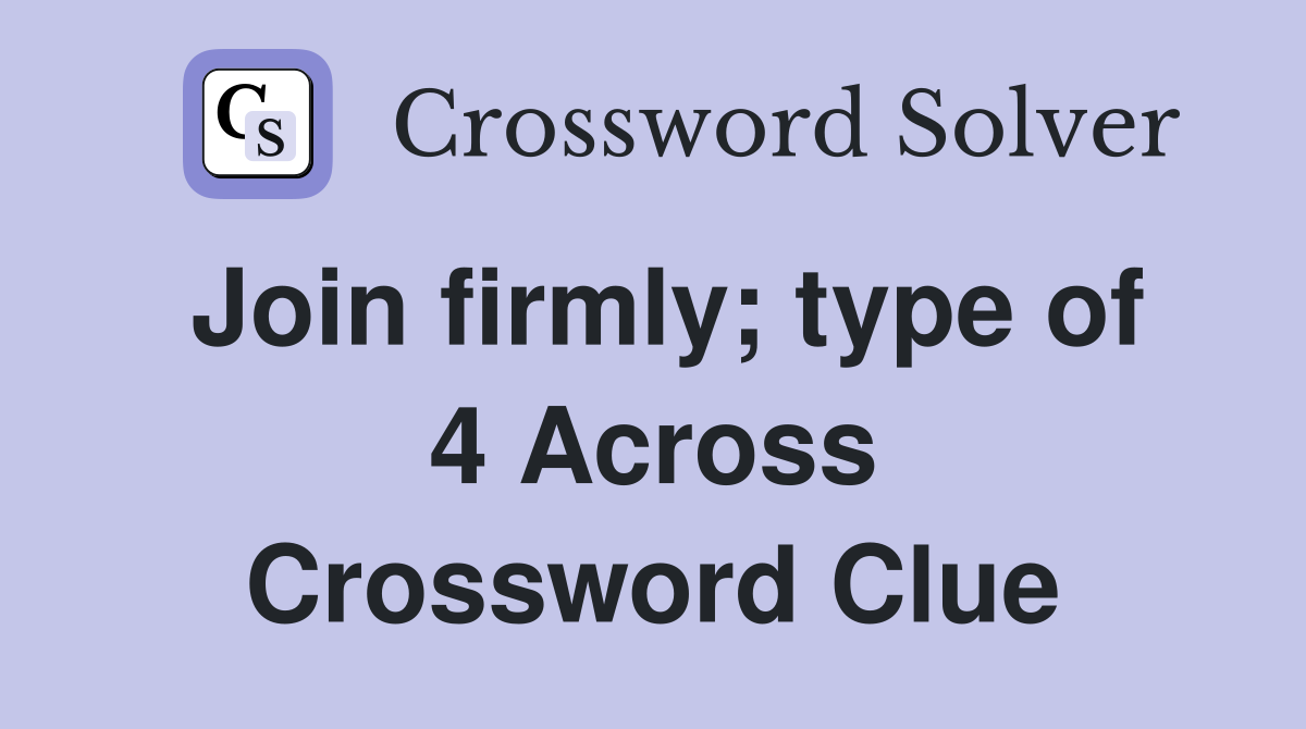 Join firmly; type of 4 Across Crossword Clue