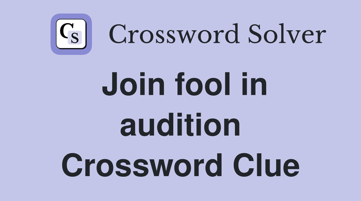 Join fool in audition Crossword Clue