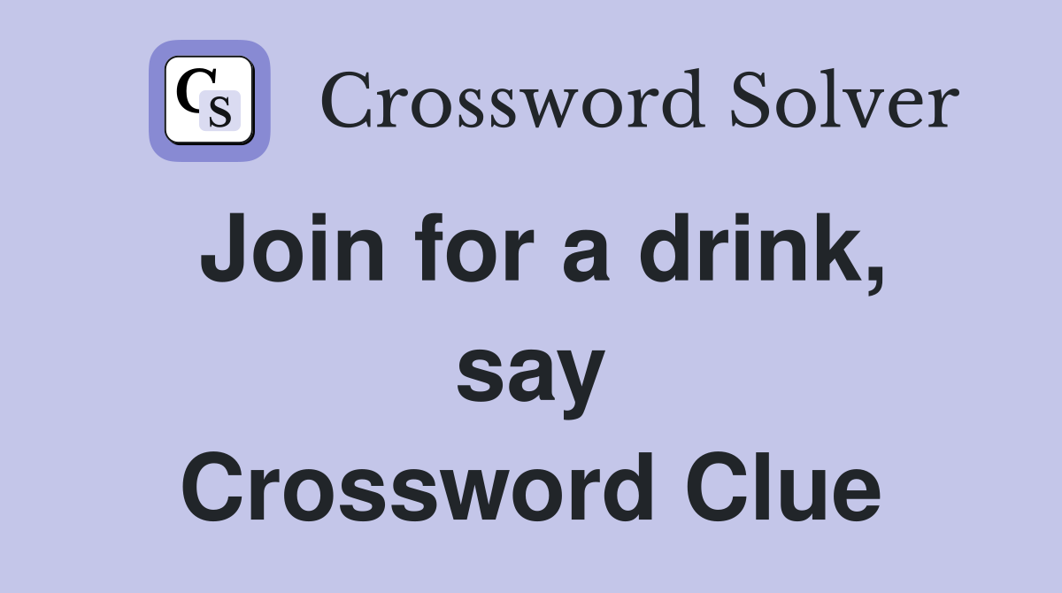 Join for a drink, say Crossword Clue