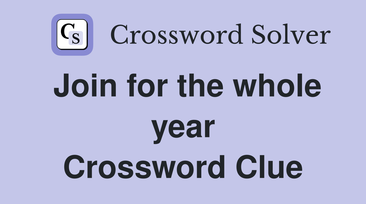 Join for the whole year Crossword Clue