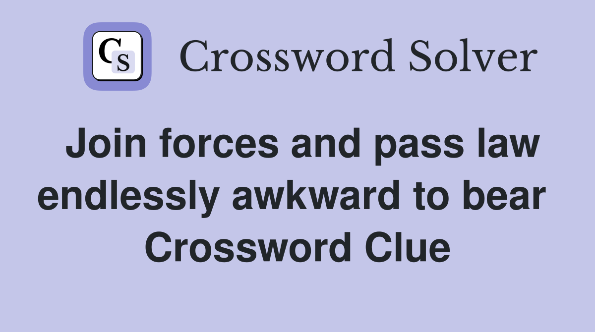 Join forces and pass law endlessly awkward to bear  Crossword Clue