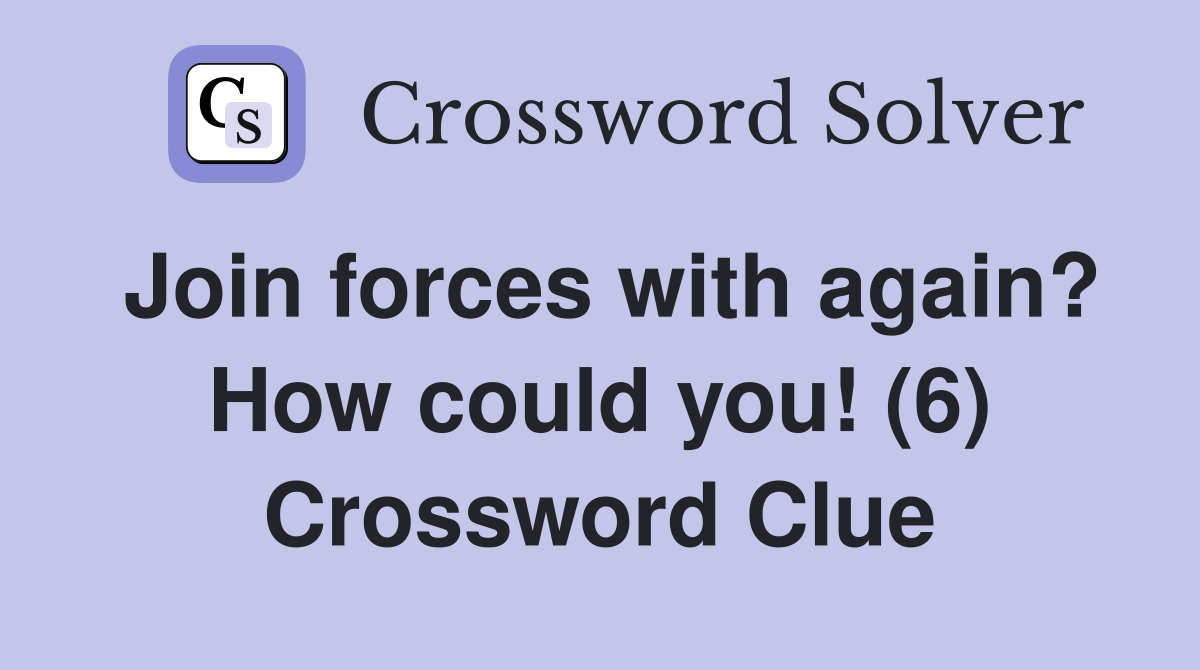 Join forces with again? How could you! (6) Crossword Clue