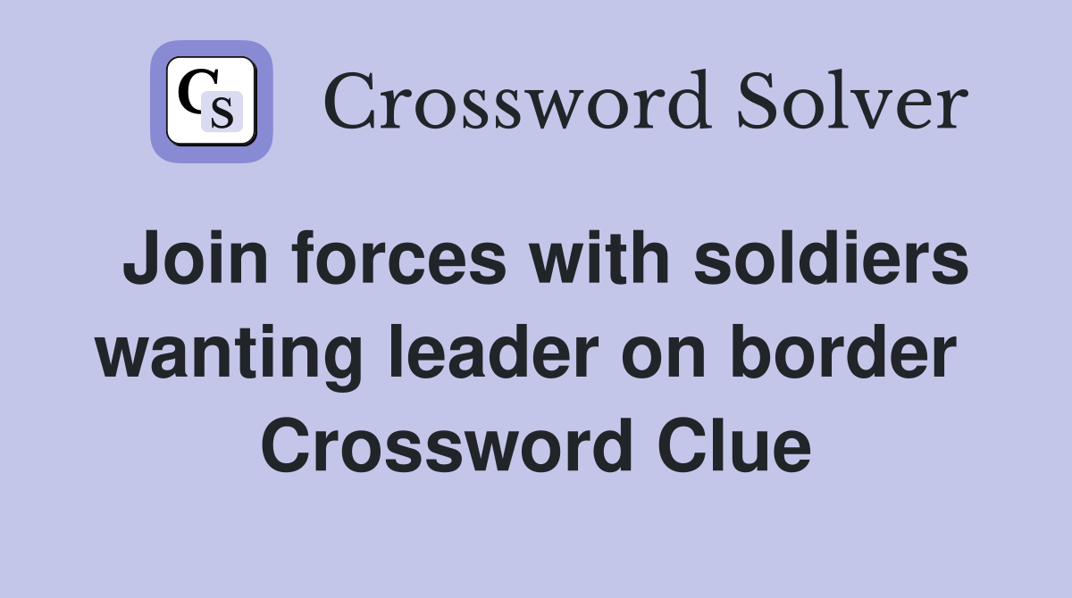Join forces with soldiers wanting leader on border  Crossword Clue