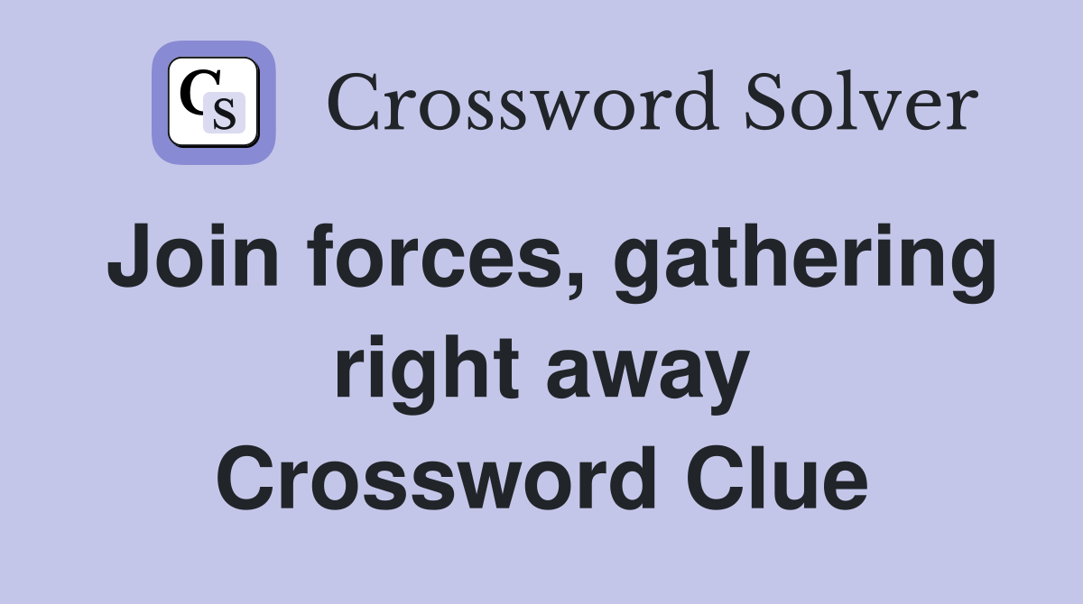 Join forces, gathering right away Crossword Clue