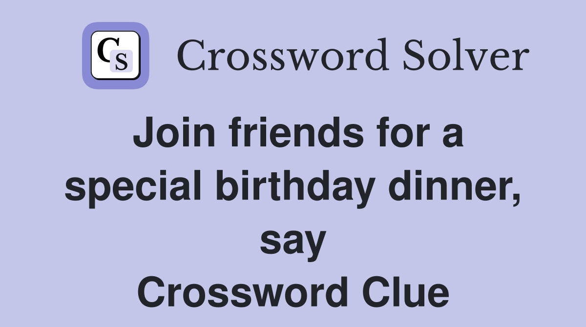 Join friends for a special birthday dinner, say Crossword Clue
