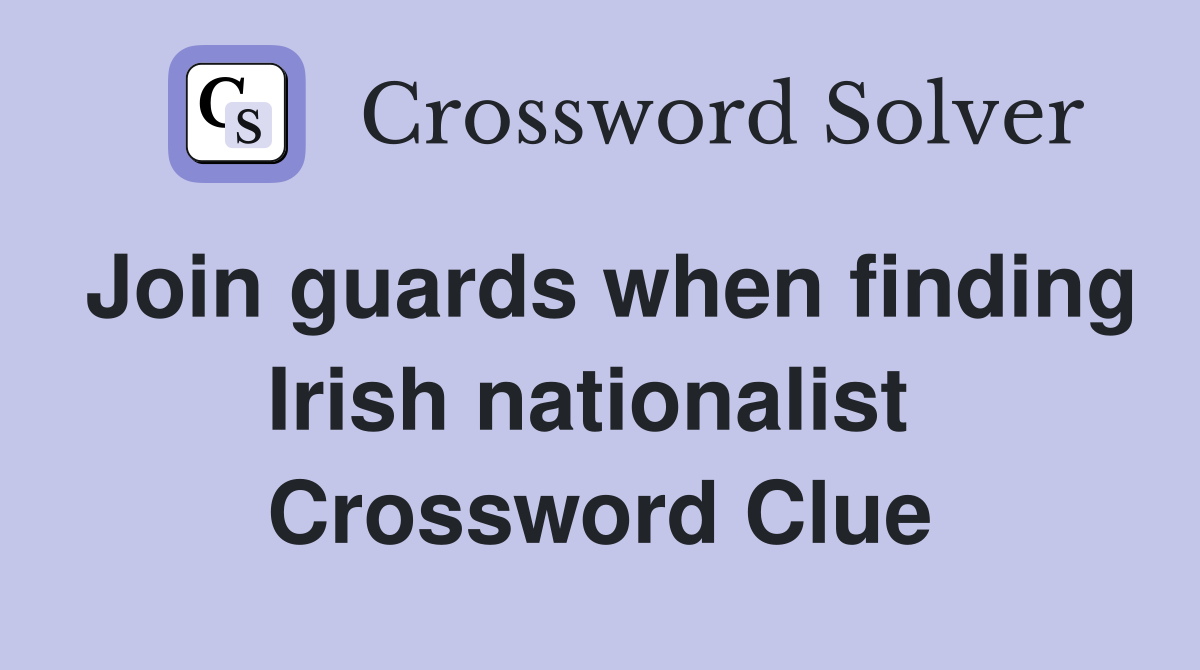 Join guards when finding Irish nationalist  Crossword Clue