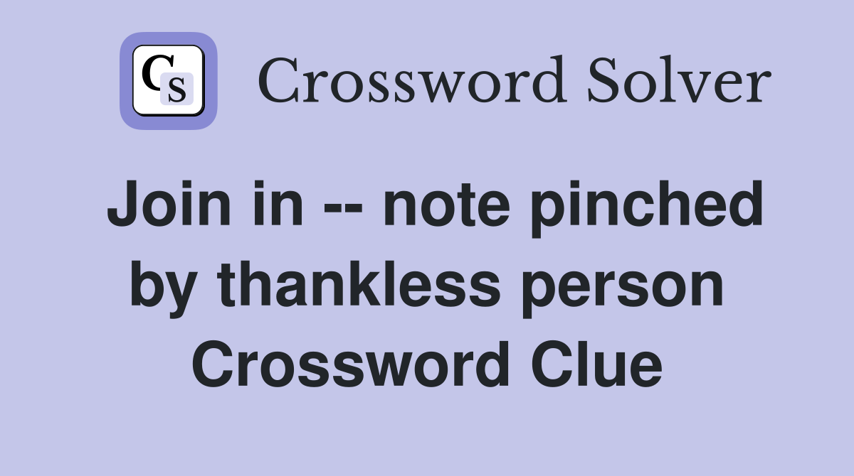 Join in -- note pinched by thankless person Crossword Clue