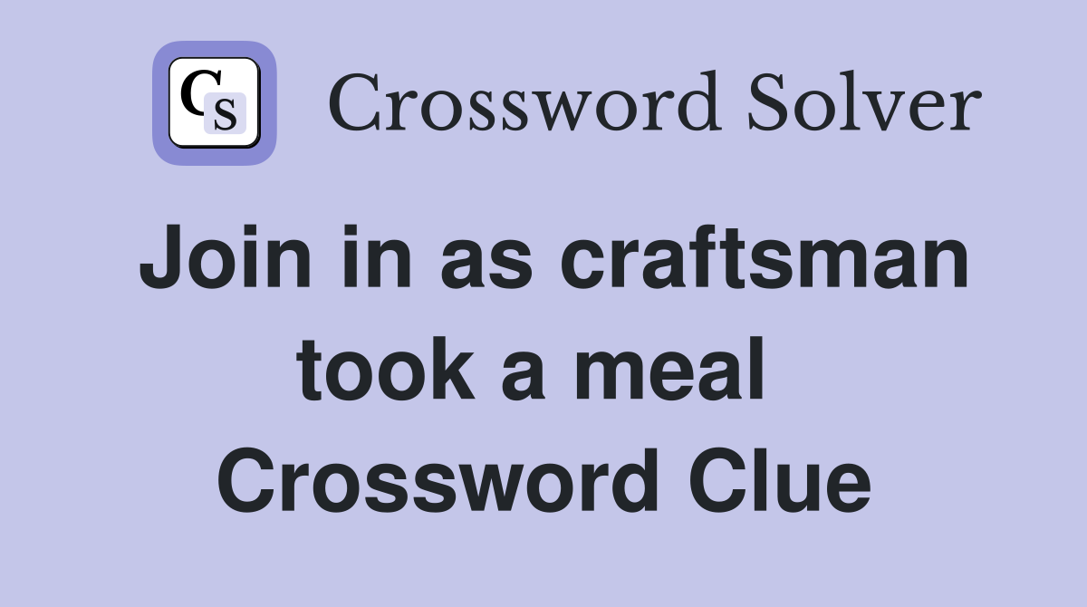 Join in as craftsman took a meal  Crossword Clue