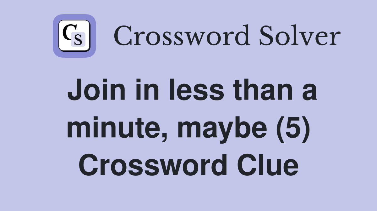 Join in less than a minute, maybe (5) Crossword Clue