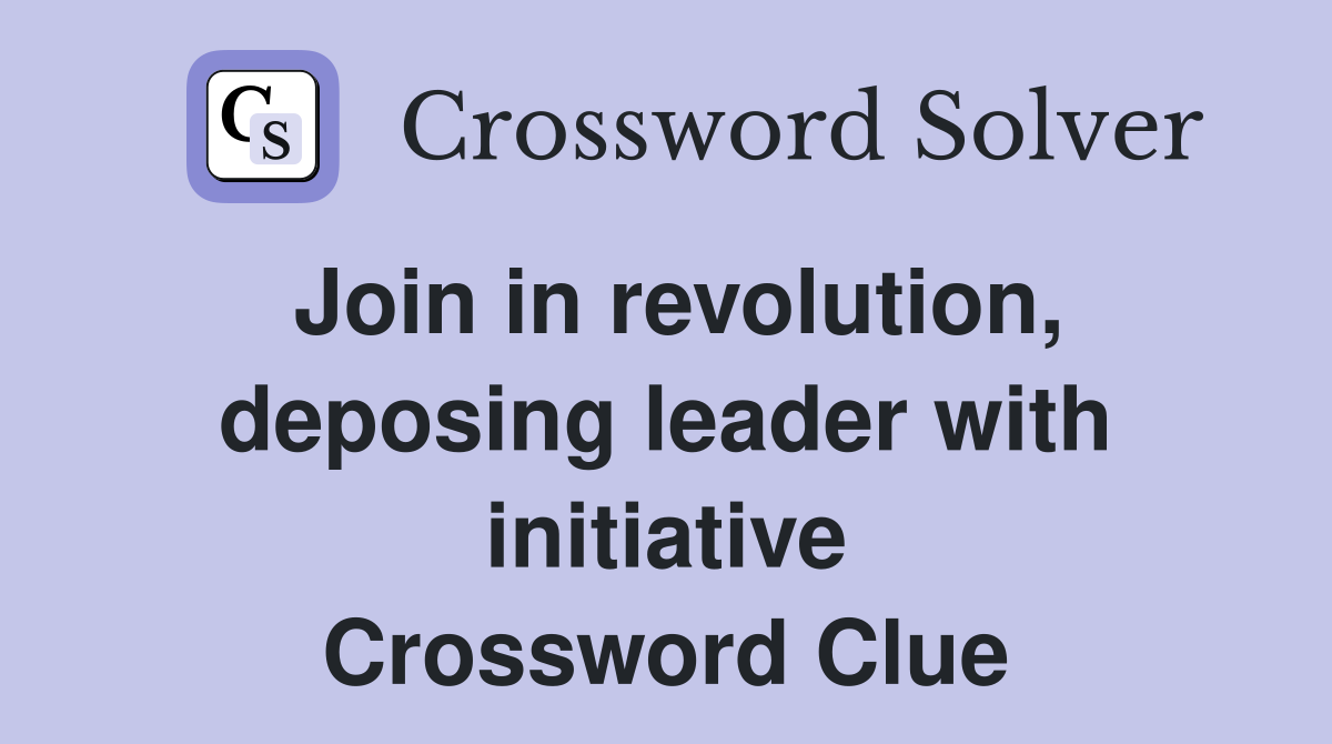 Join in revolution, deposing leader with initiative Crossword Clue